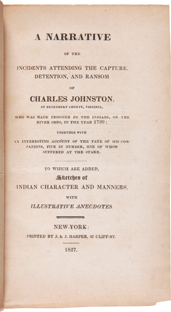 Item #WRCAM157 A NARRATIVE OF THE INCIDENTS ATTENDING THE CAPTURE, DETENTION, AND RANSOM OF CHARLES JOHNSTON, OF BOTETOURT COUNTY, VIRGINIA, WHO WAS MADE PRISONER BY THE INDIANS, ON THE RIVER OHIO, IN THE YEAR 1790...TO WHICH ARE ADDED, SKETCHES OF INDIAN CHARACTER AND MANNERS. Charles Johnston.