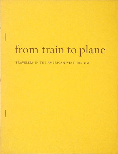 Item #WRCAM2245 FROM TRAIN TO PLANE: TRAVELERS IN THE AMERICAN WEST 1866 - 1936 AN EXHIBITION IN THE BEINECKE RARE BOOK AND MANUSCRIPT LIBRARY YALE UNIVERSITY. Archibald Hanna, William S. Reese.
