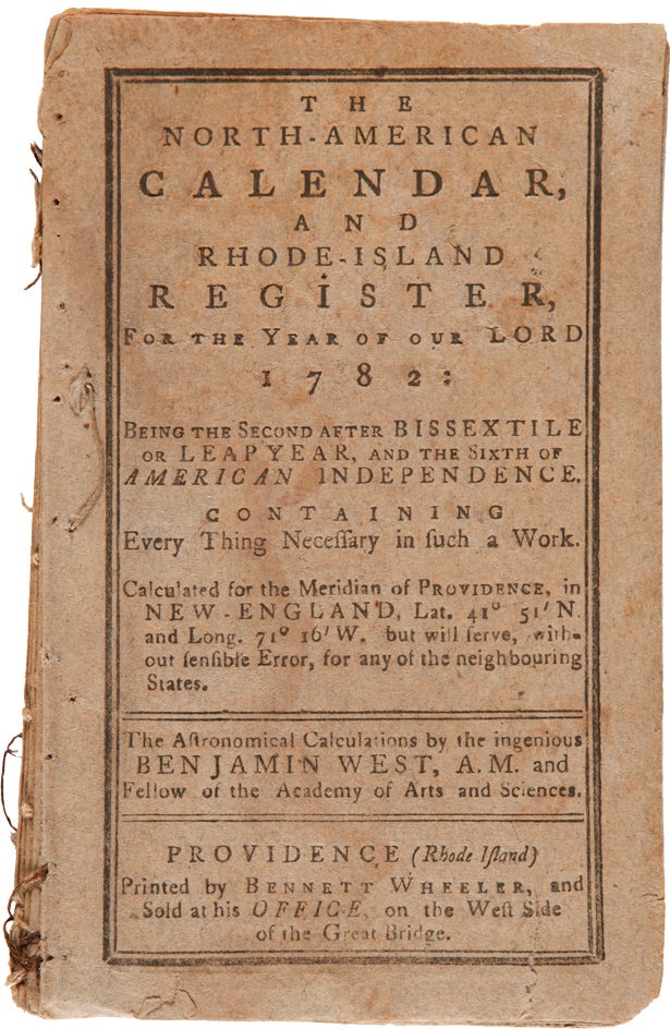 Item #WRCAM28213 THE NORTH-AMERICAN CALENDAR, AND RHODE ISLAND REGISTER, FOR THE YEAR OF OUR LORD 1782; AND BEING THE SECOND YEAR AFTER BISSEXTILE OR LEAP YEAR, AND THE SIXTH OF AMERICAN INDEPENDENCE...CALCULATED FOR THE MERIDIAN OF PROVIDENCE, IN NEW ENGLAND...ASTRONOMICAL CALCULATIONS BY THE INGENIOUS BENJAMIN WEST, A.M. Almanac.