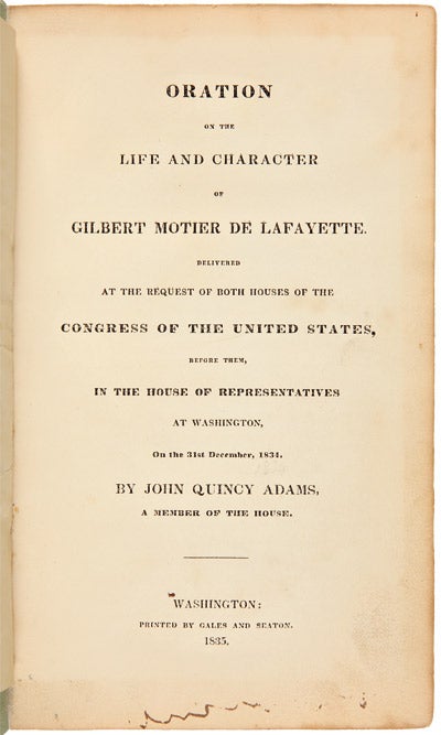 Item #WRCAM45669C ORATION ON THE LIFE AND CHARACTER OF GILBERT MOTIER DE LAFAYETTE. DELIVERED AT THE REQUEST OF BOTH HOUSES OF THE CONGRESS OF THE UNITED STATES, BEFORE THEM, IN THE HOUSE OF REPRESENTATIVES AT WASHINGTON, ON THE 31st DECEMBER, 1834. John Quincy Adams.