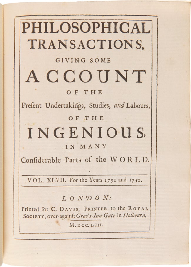 Item #WRCAM56298 [PHILOSOPHICAL TRANSACTIONS, GIVING SOME ACCOUNT OF THE PRESENT UNDERTAKINGS, STUDIES, AND LABOURS OF THE INGENIOUS, IN MANY CONSIDERABLE PARTS OF THE WORLD. VOL. XLVII. FOR THE YEARS 1751 AND 1752]. Royal Society, Benjamin Franklin.