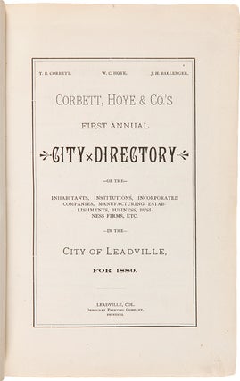 CORBETT, HOYE AND CO.'S FIRST ANNUAL CITY DIRECTORY OF THE INHABITANTS, INSTITUTIONS, INCORPORATED COMPANIES, MANUFACTURING ESTABLISHMENTS, BUSINESS, BUSINESS FIRMS, ETC. IN THE CITY OF LEADVILLE FOR 1880.