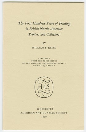 Item #WRCAM57306 THE FIRST HUNDRED YEARS OF PRINTING IN BRITISH NORTH AMERICA: PRINTERS AND...