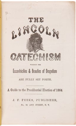 THE LINCOLN CATECHISM WHEREIN THE ECCENTRICITIES & BEAUTIES OF DESPOTISM ARE FULLY SET FORTH. A GUIDE TO THE PRESIDENTIAL ELECTION OF 1864.