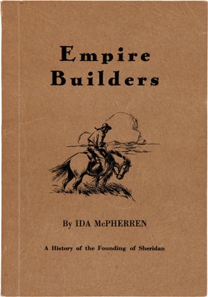 Item #WRCAM62442 EMPIRE BUILDERS: A HISTORY OF THE FOUNDING OF SHERIDAN. Ida McPherren