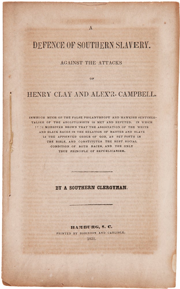 Item #WRCAM62831 A DEFENCE OF SOUTHERN SLAVERY. AGAINST THE ATTACKS OF HENRY CLAY AND ALEX'R. CAMPBELL. IN WHICH MUCH OF THE FALSE PHILANTHROPY AND MAWKISH SENTIMENTALISM OF THE ABOLITIONISTS IS MET AND REFUTED. IN WHICH IT IS MOREOVER SHOWN THAT THE ASSOCIATION OF THE WHITE AND BLACK RACES IN THE RELATION OF MASTER AND SLAVE IS THE APPOINTED ORDER OF GOD....By a Southern Clergyman. Iveson L. Brookes.