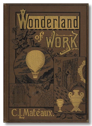 Item #WRCLIT82868 THE WONDERLAND OF WORK. Pictorial Binding - 19th Century US, C. L. Matéaux